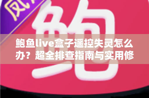 鲍鱼live盒子遥控失灵怎么办?超全排查指南与实用修复技巧一次学会 鲍鱼live盒子遥控失灵怎么办?超全排查指南与实用修复技巧一次学会