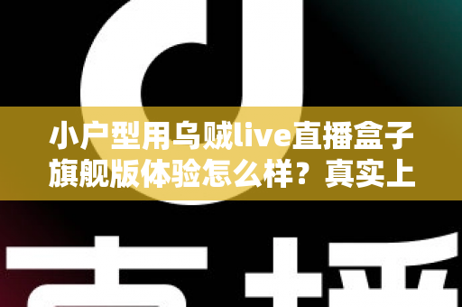 小户型用乌贼live直播盒子旗舰版体验怎么样?真实上手评测与选购全攻略 小户型用乌贼live直播盒子旗舰版体验怎么样?真实上手评测与选购全攻略