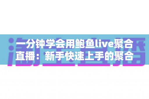 一分钟学会用鲍鱼live聚合直播:新手快速上手的聚合观看完整指南 一分钟学会用鲍鱼live聚合直播:新手快速上手的聚合观看完整指南