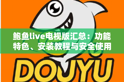 鲍鱼live电视版汇总：功能特色、安装教程与安全使用一站式指南