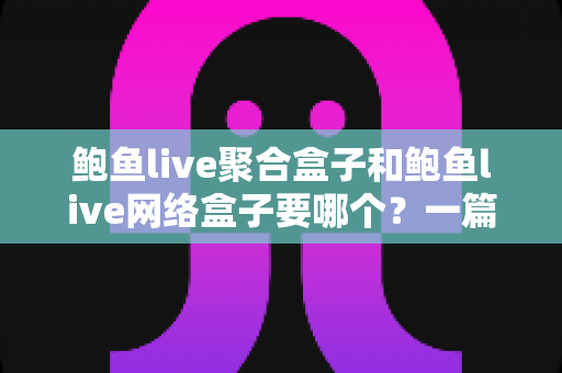鲍鱼live聚合盒子和鲍鱼live网络盒子要哪个?一篇文章帮你彻底搞懂选购难题 鲍鱼live聚合盒子和鲍鱼live网络盒子要哪个?一篇文章帮你彻底搞懂选购难题