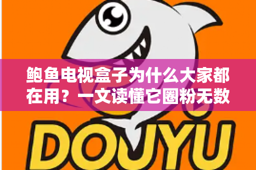 鲍鱼电视盒子为什么大家都在用？一文读懂它圈粉无数的真实原因