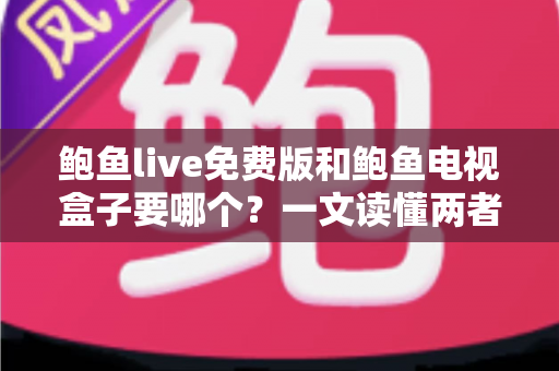 鲍鱼live免费版和鲍鱼电视盒子要哪个?一文读懂两者差异,选对不花冤枉钱 鲍鱼live免费版和鲍鱼电视盒子要哪个?一文读懂两者差异,选对不花冤枉钱