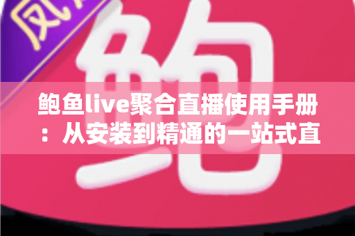 鲍鱼live聚合直播使用手册：从安装到精通的一站式直播观看操作指南