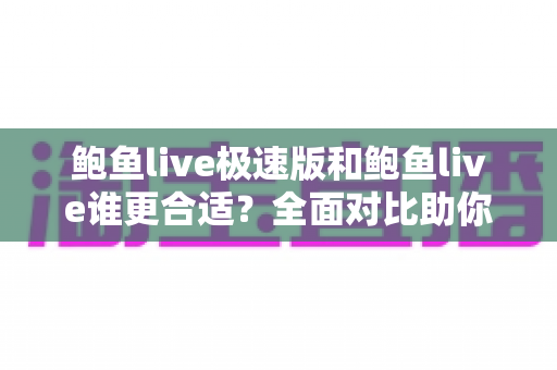 鲍鱼live极速版和鲍鱼live谁更合适？全面对比助你找到最佳选择