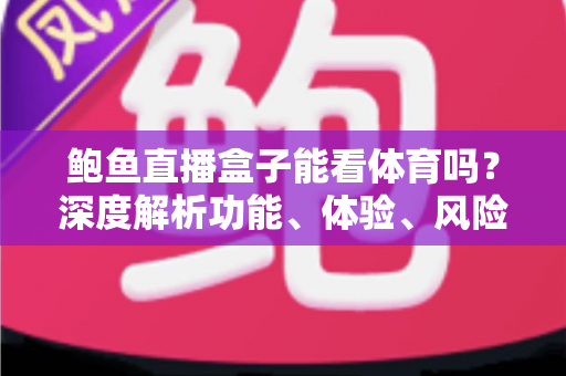 鲍鱼直播盒子能看体育吗？深度解析功能、体验、风险与安全观赛指南