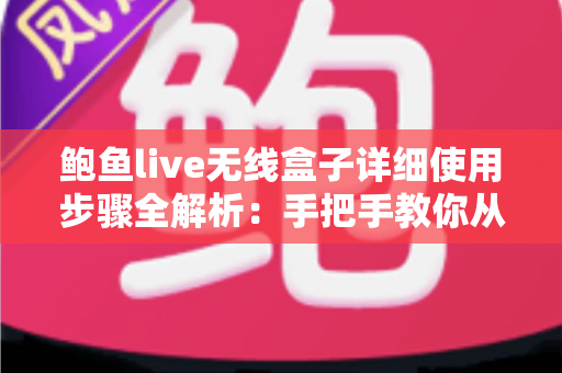 鲍鱼live无线盒子详细使用步骤全解析:手把手教你从开箱到精通,轻松玩转高清无线直播与投屏 鲍鱼live无线盒子详细使用步骤全解析:手把手教你从开箱到精通,轻松玩转高清无线直播与投屏
