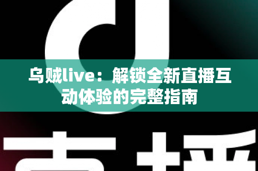乌贼live：解锁全新直播互动体验的完整指南