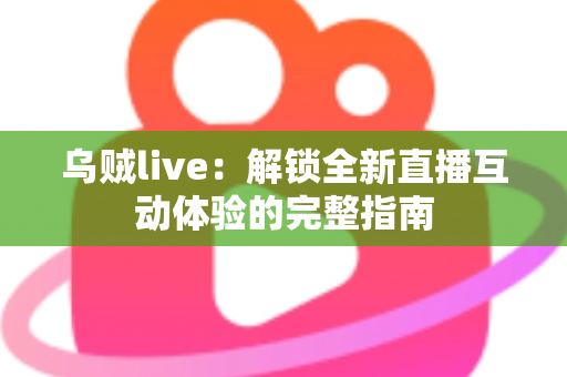 乌贼live：解锁全新直播互动体验的完整指南