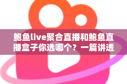 鲍鱼live聚合直播和鲍鱼直播盒子你选哪个?一篇讲透区别与选择思路的实用指南 鲍鱼live聚合直播和鲍鱼直播盒子你选哪个?一篇讲透区别与选择思路的实用指南