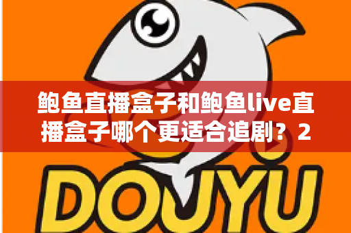 鲍鱼直播盒子和鲍鱼live直播盒子哪个更适合追剧？2025最新深度对比评测，帮你一眼选对家庭追剧神器