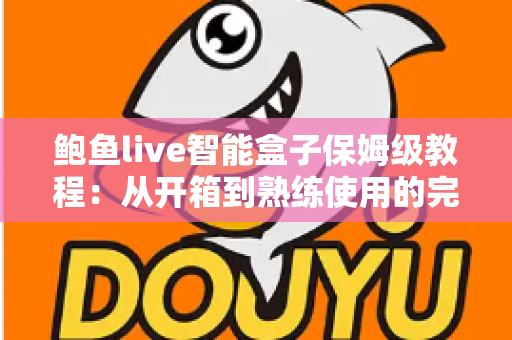 鲍鱼live智能盒子保姆级教程：从开箱到熟练使用的完整指南