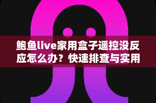 鲍鱼live家用盒子遥控没反应怎么办?快速排查与实用解决方案大全 鲍鱼live家用盒子遥控没反应怎么办?快速排查与实用解决方案大全