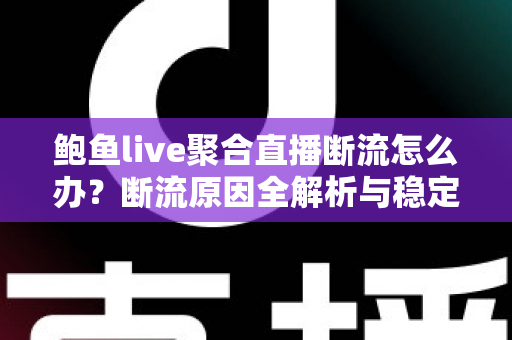 鲍鱼live聚合直播断流怎么办？断流原因全解析与稳定观看实用指南