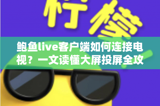 鲍鱼live客户端如何连接电视?一文读懂大屏投屏全攻略 鲍鱼live客户端如何连接电视?一文读懂大屏投屏全攻略
