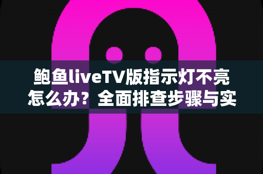 鲍鱼liveTV版指示灯不亮怎么办?全面排查步骤与实用解决方法一网打尽 鲍鱼liveTV版指示灯不亮怎么办?全面排查步骤与实用解决方法一网打尽