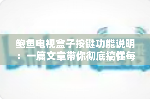 鲍鱼电视盒子按键功能说明:一篇文章带你彻底搞懂每个按键的用法 鲍鱼电视盒子按键功能说明:一篇文章带你彻底搞懂每个按键的用法
