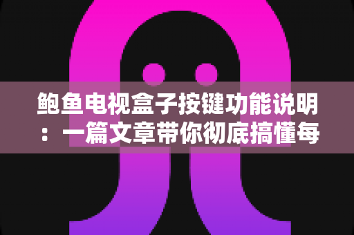 鲍鱼电视盒子按键功能说明:一篇文章带你彻底搞懂每个按键的用法 鲍鱼电视盒子按键功能说明:一篇文章带你彻底搞懂每个按键的用法