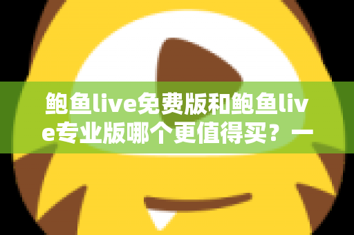 鲍鱼live免费版和鲍鱼live专业版哪个更值得买？一篇看懂差异的选购指南