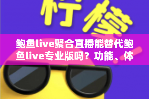 鲍鱼live聚合直播能替代鲍鱼live专业版吗？功能、体验与性价比全方位深度解析