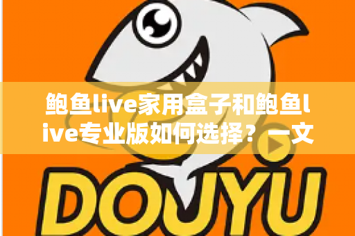 鲍鱼live家用盒子和鲍鱼live专业版如何选择?一文看懂两大版本差异与选购攻略 鲍鱼live家用盒子和鲍鱼live专业版如何选择?一文看懂两大版本差异与选购攻略