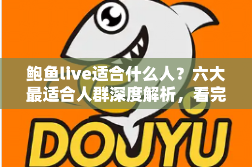 鲍鱼live适合什么人?六大最适合人群深度解析,看完就知道适不适合你 鲍鱼live适合什么人?六大最适合人群深度解析,看完就知道适不适合你