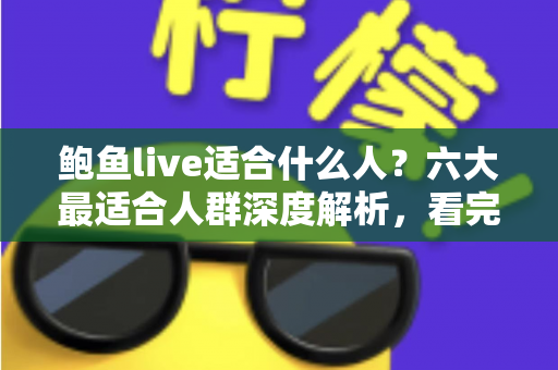 鲍鱼live适合什么人？六大最适合人群深度解析，看完就知道适不适合你