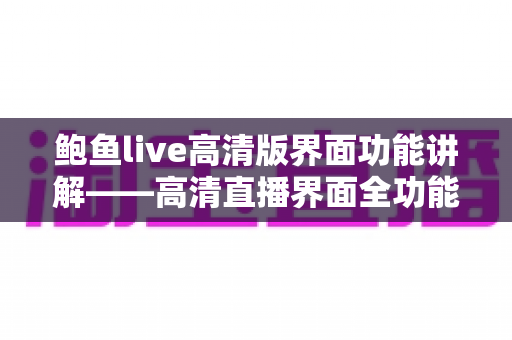 鲍鱼live高清版界面功能讲解——高清直播界面全功能上手指南 鲍鱼live高清版界面功能讲解——高清直播界面全功能上手指南