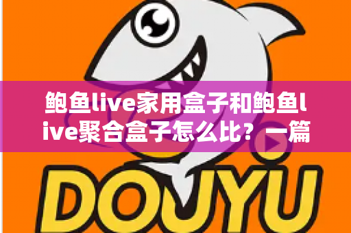 鲍鱼live家用盒子和鲍鱼live聚合盒子怎么比?一篇文章帮你选对不踩坑 鲍鱼live家用盒子和鲍鱼live聚合盒子怎么比?一篇文章帮你选对不踩坑