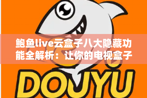 鲍鱼live云盒子八大隐藏功能全解析:让你的电视盒子价值翻倍的实用指南 鲍鱼live云盒子八大隐藏功能全解析:让你的电视盒子价值翻倍的实用指南