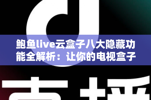 鲍鱼live云盒子八大隐藏功能全解析:让你的电视盒子价值翻倍的实用指南 鲍鱼live云盒子八大隐藏功能全解析:让你的电视盒子价值翻倍的实用指南