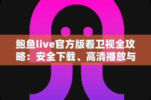 鲍鱼live官方版看卫视全攻略:安全下载、高清播放与实用技巧一站式指南 鲍鱼live官方版看卫视全攻略:安全下载、高清播放与实用技巧一站式指南