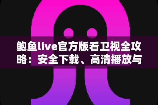 鲍鱼live官方版看卫视全攻略:安全下载、高清播放与实用技巧一站式指南 鲍鱼live官方版看卫视全攻略:安全下载、高清播放与实用技巧一站式指南