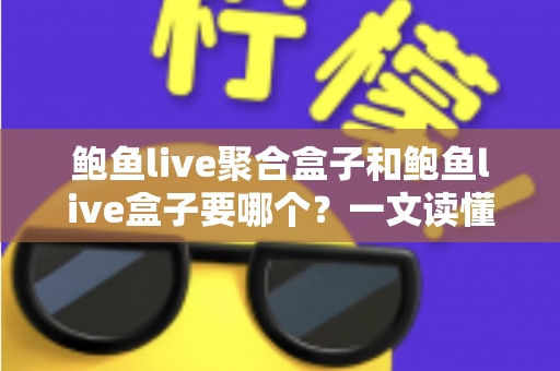 鲍鱼live聚合盒子和鲍鱼live盒子要哪个？一文读懂区别、优缺点与选择建议