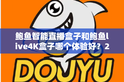 鲍鱼智能直播盒子和鲍鱼live4K盒子哪个体验好?2025年最全深度对比评测与选购避坑指南 鲍鱼智能直播盒子和鲍鱼live4K盒子哪个体验好?2025年最全深度对比评测与选购避坑指南