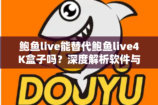 鲍鱼live能替代鲍鱼live4K盒子吗?深度解析软件与硬件方案的核心差异与选购指南 鲍鱼live能替代鲍鱼live4K盒子吗?深度解析软件与硬件方案的核心差异与选购指南