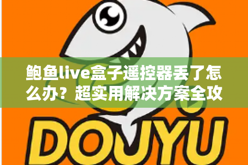 鲍鱼live盒子遥控器丢了怎么办？超实用解决方案全攻略，轻松找回观影体验！