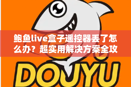 鲍鱼live盒子遥控器丢了怎么办？超实用解决方案全攻略，轻松找回观影体验！