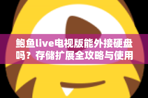鲍鱼live电视版能外接硬盘吗？存储扩展全攻略与使用指南详解