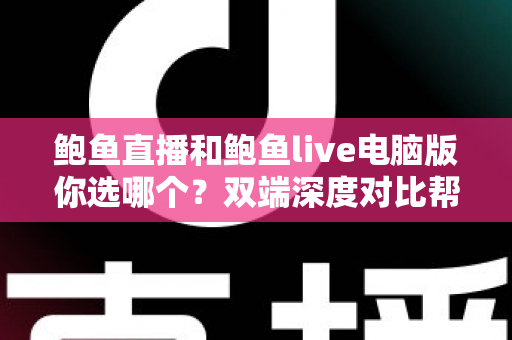 鲍鱼直播和鲍鱼live电脑版你选哪个？双端深度对比帮你选出最佳观看方案