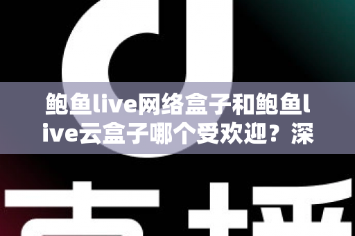 鲍鱼live网络盒子和鲍鱼live云盒子哪个受欢迎?深度对比助你一次选对不踩坑 鲍鱼live网络盒子和鲍鱼live云盒子哪个受欢迎?深度对比助你一次选对不踩坑