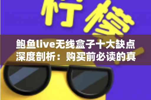 鲍鱼live无线盒子十大缺点深度剖析:购买前必读的真实使用体验与避坑指南 鲍鱼live无线盒子十大缺点深度剖析:购买前必读的真实使用体验与避坑指南