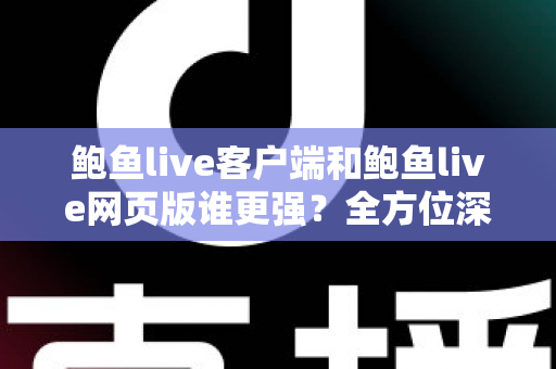 鲍鱼live客户端和鲍鱼live网页版谁更强?全方位深度对比助你选出最佳观看方式 鲍鱼live客户端和鲍鱼live网页版谁更强?全方位深度对比助你选出最佳观看方式