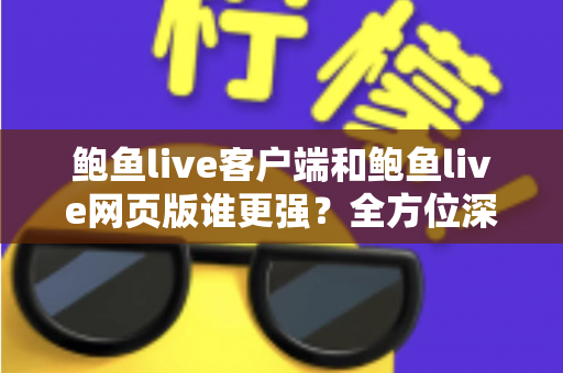鲍鱼live客户端和鲍鱼live网页版谁更强？全方位深度对比助你选出最佳观看方式