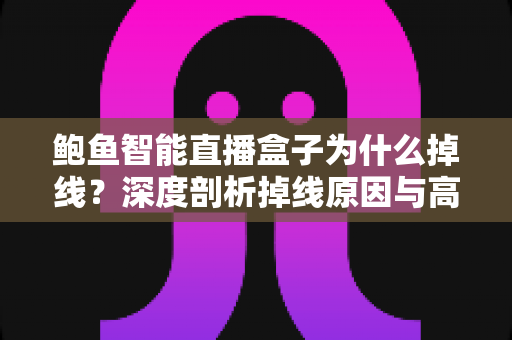 鲍鱼智能直播盒子为什么掉线？深度剖析掉线原因与高效解决全攻略