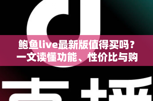 鲍鱼live最新版值得买吗？一文读懂功能、性价比与购买避坑指南