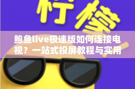 鲍鱼live极速版如何连接电视?一站式投屏教程与实用技巧全解析 鲍鱼live极速版如何连接电视?一站式投屏教程与实用技巧全解析