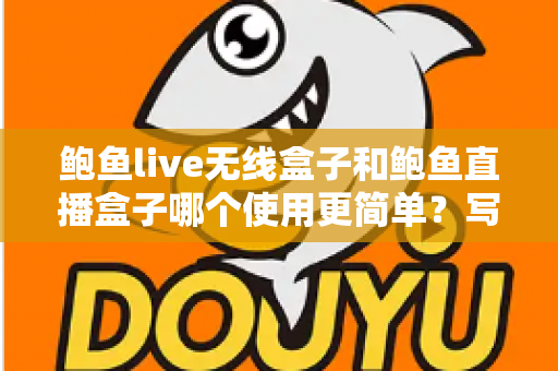 鲍鱼live无线盒子和鲍鱼直播盒子哪个使用更简单?写给新手的上手体验全解析 鲍鱼live无线盒子和鲍鱼直播盒子哪个使用更简单?写给新手的上手体验全解析