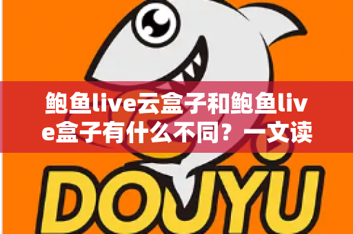 鲍鱼live云盒子和鲍鱼live盒子有什么不同？一文读懂两者核心差异与选购指南