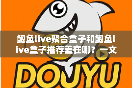 鲍鱼live聚合盒子和鲍鱼live盒子推荐差在哪？一文读懂两者核心区别与选购思路